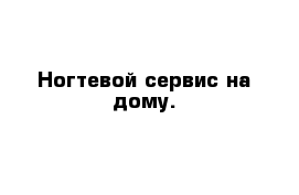 Ногтевой сервис на дому.